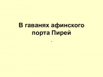 Презентация по истории на тему В гаванях афинского порта Пирей (5 класс)