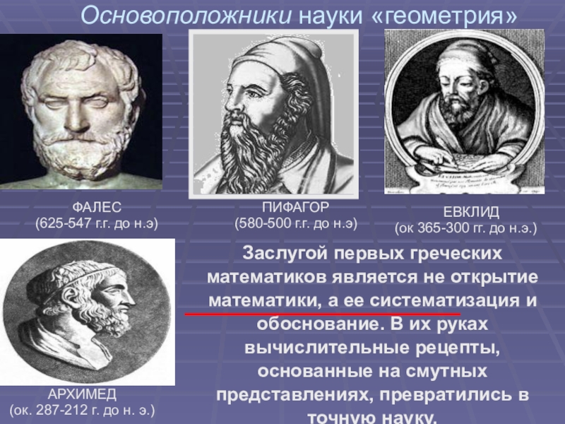 Основоположники науки «геометрия»ФАЛЕС(625-547 г.г. до н.э)ПИФАГОР(580-500 г.г. до н.э)Заслугой первых греческих математиков является не открытие математики, а