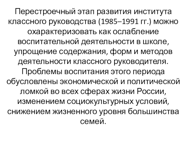 Перестроечный этап развития института классного руководства (1985–1991 гг.) можно охарактеризовать как ослабление воспитательной деятельности в школе, упрощение