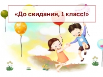 Презентация классный час До свидания, 1 класс