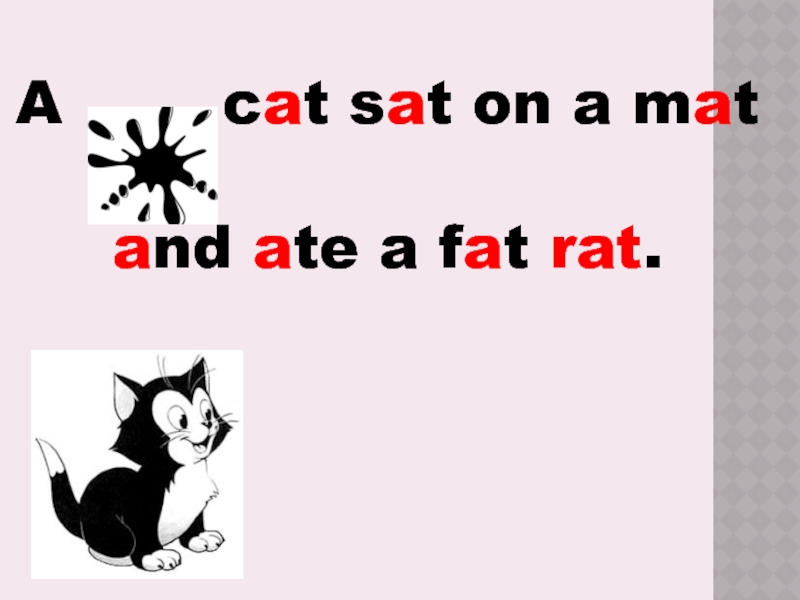 A    cat sat on a mat and ate a fat rat.