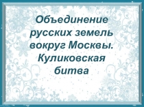 Презентация по истори 6 класс Объединение русских земель вокруг Москвы. Куликовская битва