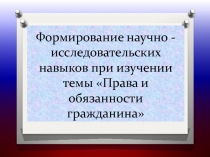 Формирование научно-исследовательских навыков при изучении темыПрава и обязанности гражданина