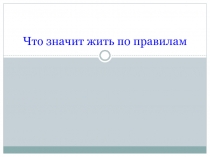 Презентация по обществознанию на тему Что значит жить по правилам ( 7 класс)
