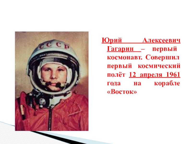 Юрий Алексеевич Гагарин – первый космонавт. Совершил первый космический полёт 12 апреля 1961 года на корабле «Восток»