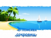 Презентация к уроку географии в 6 классе В поисках сокровищ