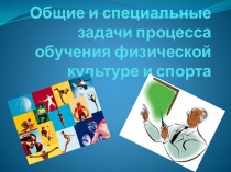 Презентация Общие и специальные задачи процесса обучения физической культуры и спорта