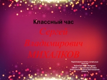 Презентация :Классный час  С. В . Михалков