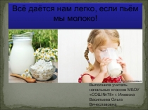Презентация Всё даётся нам легко, если пьём мы молоко