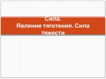 Презентация по физике 7 класс: Сила. Явление тяготения. Сила тяжести.