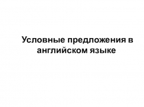 Презентация к уроку английского языка Условные предложения в изъявительном и сослагательном наклонении