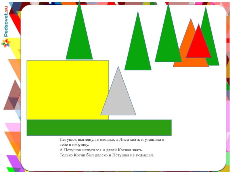 Петушок выглянул в окошко, а Лиса хвать и утащила к себе в избушку.А Петушок испугался и давай