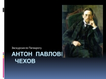 Презентация А.П. Чехов. Экскурсия по Таганрогу