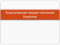 Презентация по физике на тему Классическая теория тяготения Ньютона