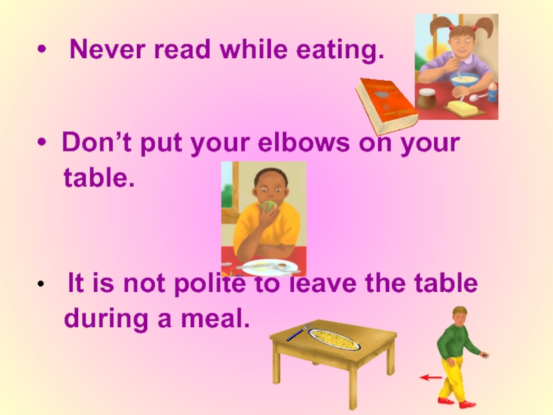 Never read while eating. Don’t put your elbows on your   table. It is not