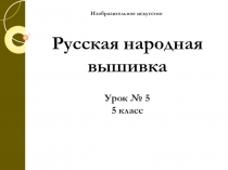 Презентация по ИЗО, 5 класс Древние мотивы в народной вышивке.