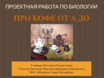 Презентация проектной работы по биологии Про кофе от А до Я