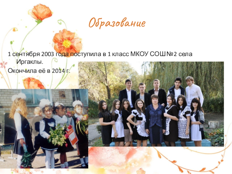 Образование1 сентября 2003 года поступила в 1 класс МКОУ СОШ №2 села Иргаклы.Окончила её в 2014 г.