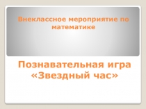 Презентация внеклассного мероприятия по математике Звездный час