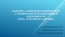 Презентация занятия по развитию речи с элементами театрализованной деятельности для детей старшей группы Тема О дружбе и о друзьях.