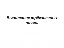 Проезентация по математике на тему Вычитание трехзначных чисел (4 класс)