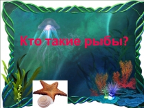 Презентация по окружающему миру на тему Кто такие рыбы?(1 класс)