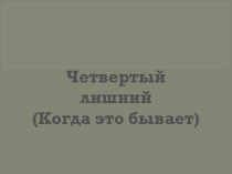 Презентация Четвертый лишний (Когда это бывает)