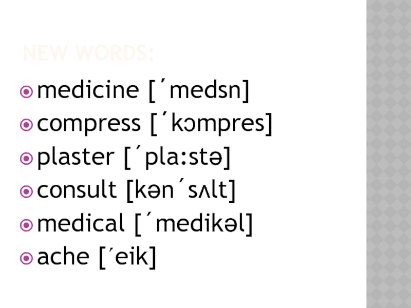 NEW WORDS:medicine [΄medsn]compress [΄kᴐmpres]plaster [´pla:stə]consult [kən´sʌlt]medical [´medikəl]ache [´eik]