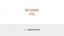 Презентация по кубановедению мой любимый город Белореченск