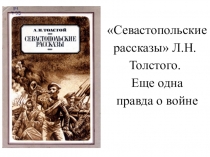 Презентация по литературе на тему Севастопольские рассказы Л.Н.Толстого. Еще одна правда о войне. (7 класс)