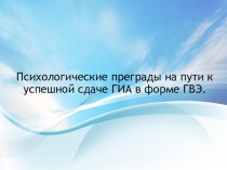 Психологические преграды на пути к успешной сдачеГИА в форме ГВЭ