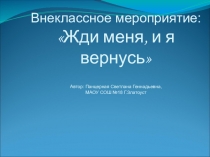 Презентация к внеклассному мероприятию по истории на тему Жди меня, и я вернусь