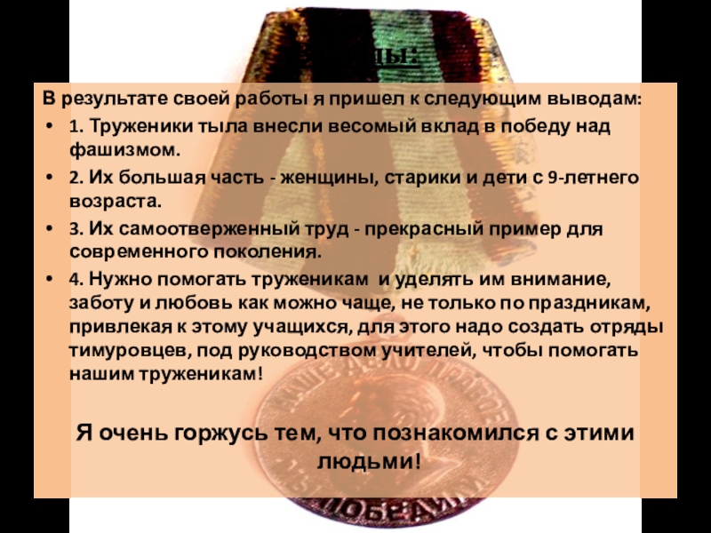 Выводы:В результате своей работы я пришел к следующим выводам:1. Труженики тыла внесли весомый вклад в победу над