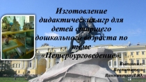 Презентация Изготовление дидактических игр для детей старшего дошкольного возраста по теме Петербурговедение.