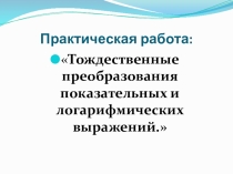 Практическая работа: Тождественные преобразования показательных и логарифмических выражений