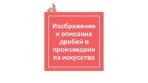 Презентация по алгебре на тему Изображение и описание дробей в различных областях