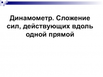 Презентация к дифференцированному уроку по физике Динамометр. Сложение сил, действующих вдоль одной прямой( 7 класс).