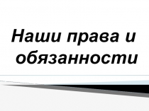 Презентация к классному часу Наши права и обязанности.