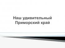 Презентация для проведения викторины Наш удивительный Приморский край, или самые - самые…