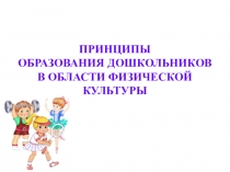 Презентация к занятию на тему Принципы образования дошкольников в области физической культуры