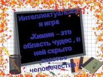 Интеллектуальная игра Химия - область чудес, в ней скрыто счастье человечества!