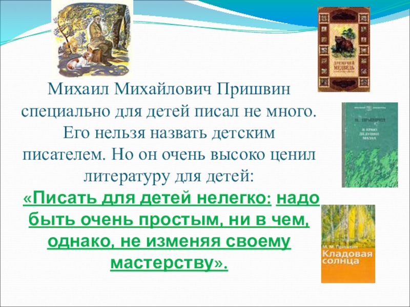 Михаил Михайлович Пришвин специально для детей писал не много. Его нельзя назвать детским писателем. Но он очень