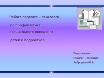 Презентация выступление на педагогическом совете Работа педагога - психолога по профилактике ассоциального поведения детей и подростков