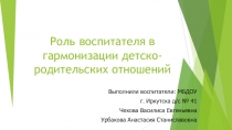 Презентация для ДОУ на тему Роль воспитателя в гармонизации детско-родительских отношений