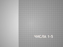 Презентация по математике . Числа 1-5.