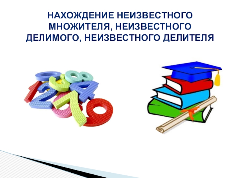 Нахождение неизвестного множителя неизвестного делимого неизвестного делителя 4 класс презентация