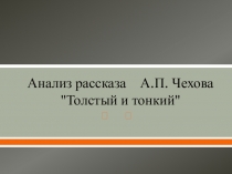 Презентация по русской литературе Анализ рассказа А.П. Чехова Толстый и тонкий