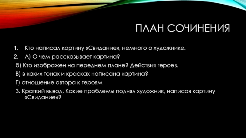 ПЛАН СОЧИНЕНИЯКто написал картину «Свидание», немного о художнике.А) О чем рассказывает картина? б) Кто изображен на переднем