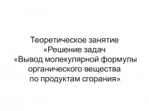 Презентация теоретического занятия Решение задач на вывод молекулярной формулы органического вещества по продуктам сгорания