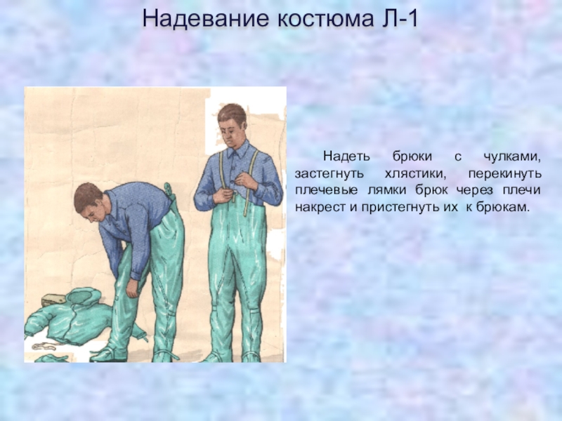 Надевание защитного костюма л 1. Надевание костюма л-1. Надевание штанов. Правильное надевание костюма л1. Надень штаны или Одень штаны.